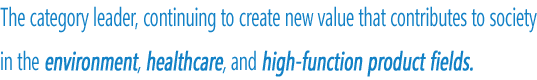 The category leader for providing new value in the environment, life science, and high-function products fields.
