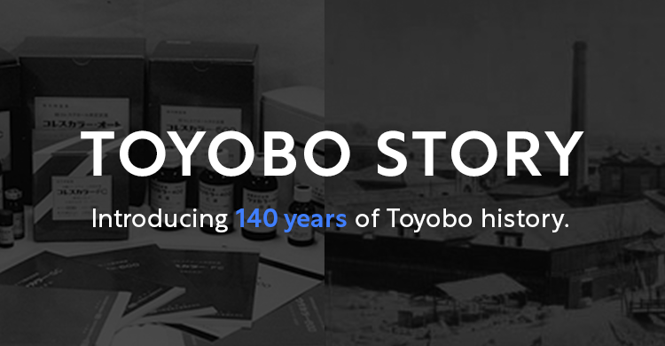 Introducing 140 years of Toyobo history.