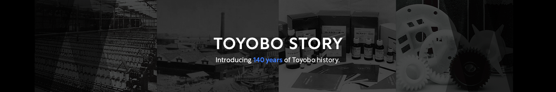 Introducing 140 years of Toyobo history.